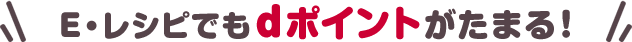Eレシピでもdポイントがたまる！