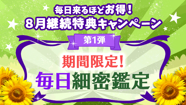 8月第1弾、期間限定！毎日細密鑑定
