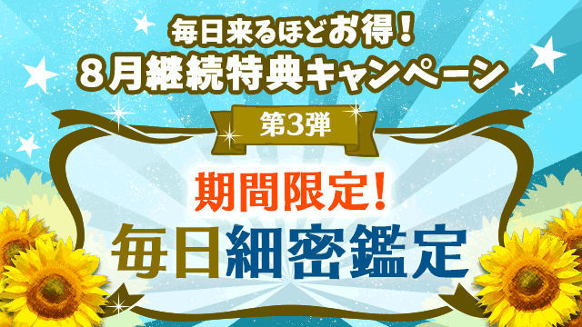 8月第3弾、期間限定！毎日細密鑑定
